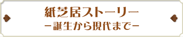 紙芝居ストーリー －誕生から現代まで－